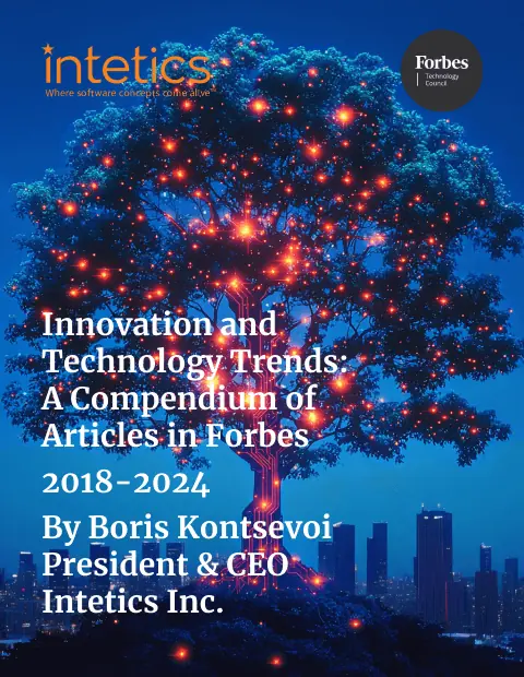 Innovation and Technology Trends: A Compendium of Articles in Forbes by Boris Kontsevoi, CEO & President Intetics Inc. White Papers and eBooks, 12 Innovation and Technology Trends: A Compendium of Articles in Forbes by Boris Kontsevoi, CEO & President Intetics Inc. White Papers and eBooks, 12 - intetics.com